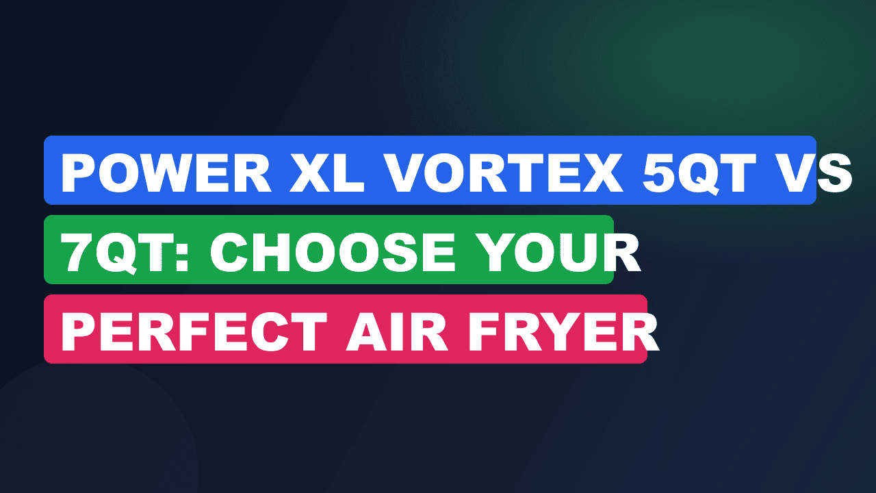 Power XL Vortex 5qt vs 7qt: Choose Your Perfect Air Fryer