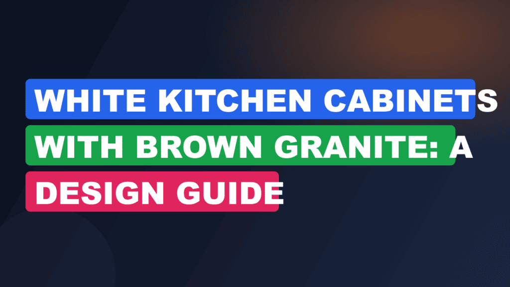 White Kitchen Cabinets with Brown Granite: A Design Guide
