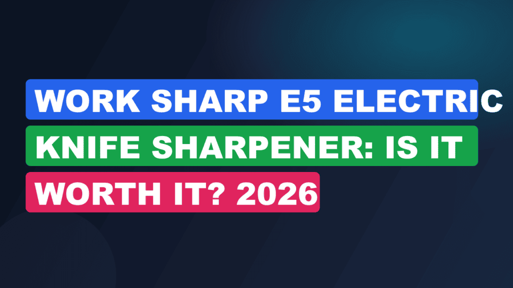 Work Sharp E5 Electric Knife Sharpener: Is It Worth It? 2026