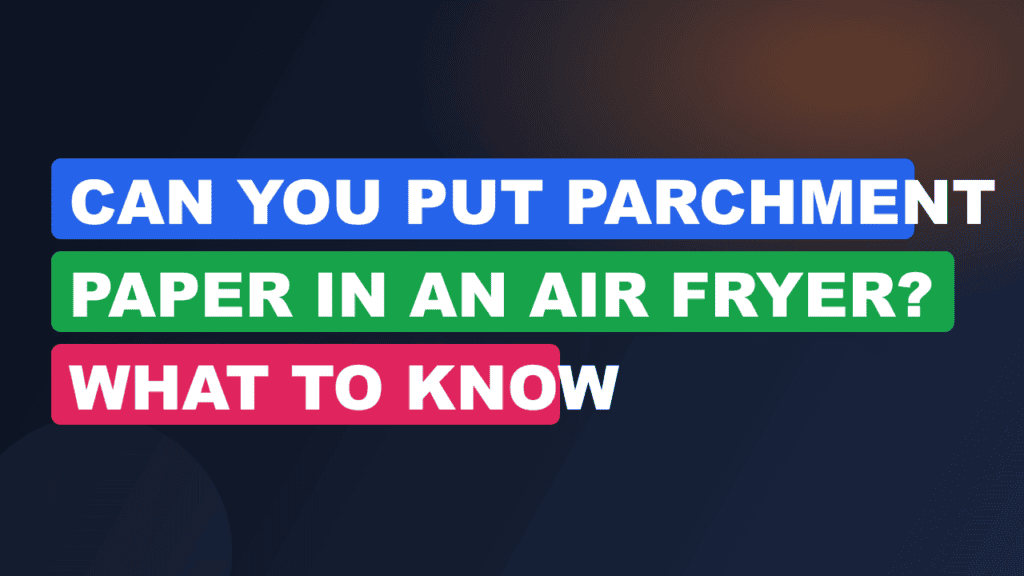 Can You Put Parchment Paper in an Air Fryer? What to Know