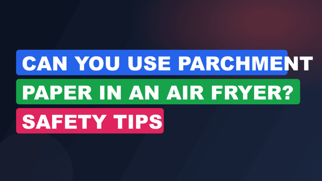 Can You Use Parchment Paper in an Air Fryer? Safety Tips