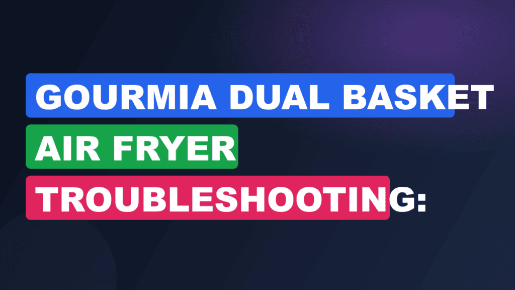 Gourmia Dual Basket Air Fryer Troubleshooting: Common Problems & Fixes
