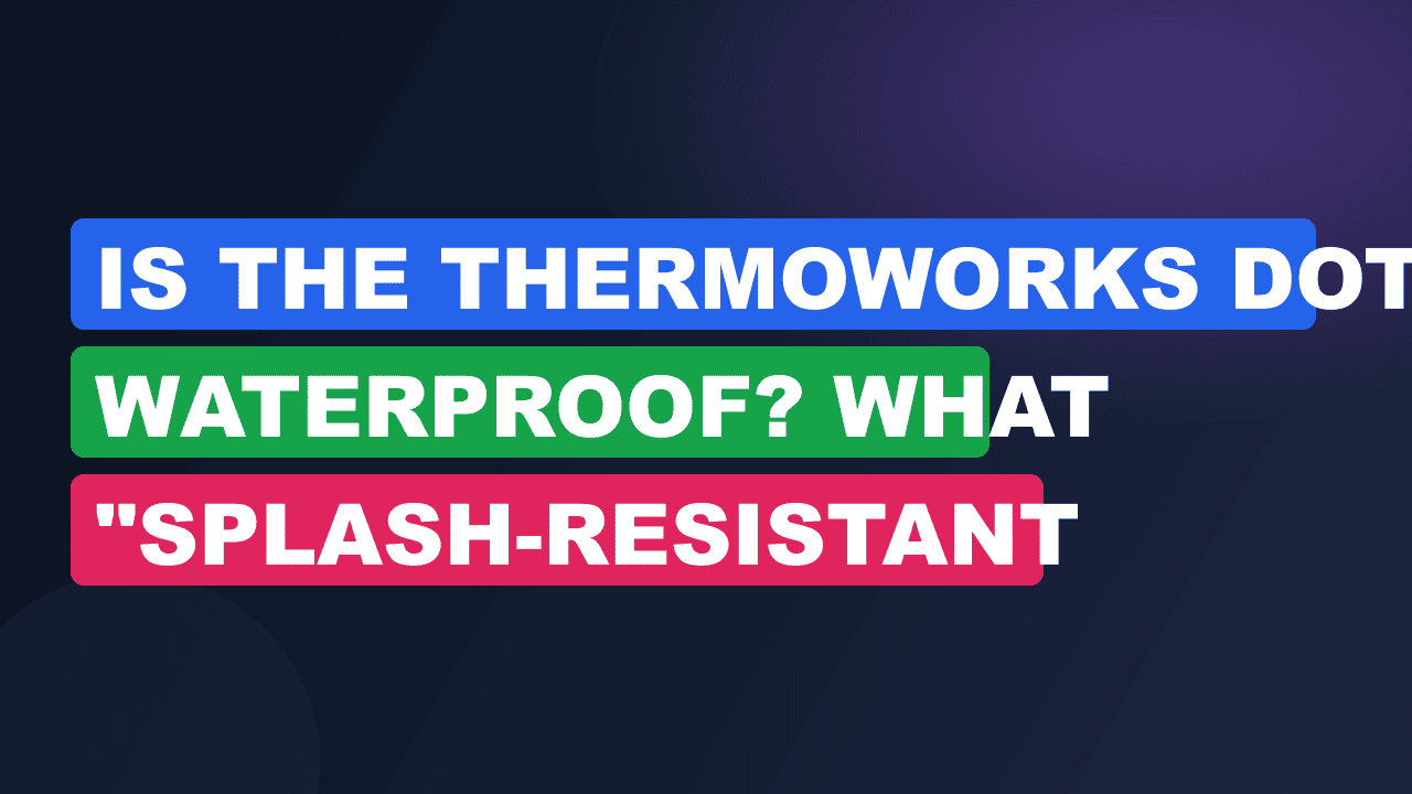 Is the ThermoWorks DOT Waterproof? What "Splash-Resistant