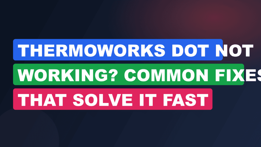 ThermoWorks DOT Not Working? Common Fixes That Solve It Fast