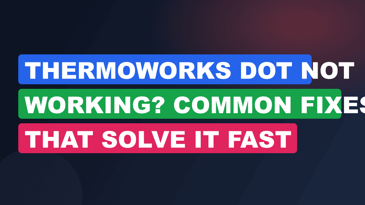 ThermoWorks DOT Not Working? Common Fixes That Solve It Fast