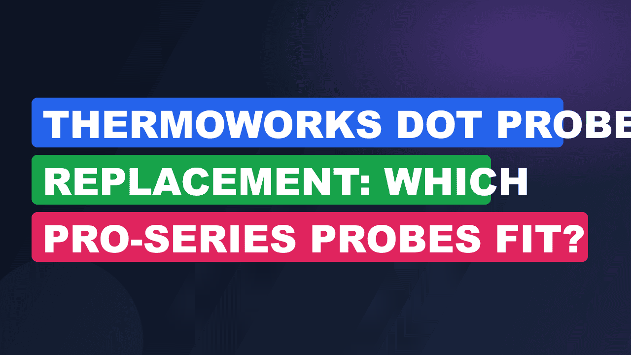 ThermoWorks DOT Probe Replacement: Which Pro-Series Probes Fit?
