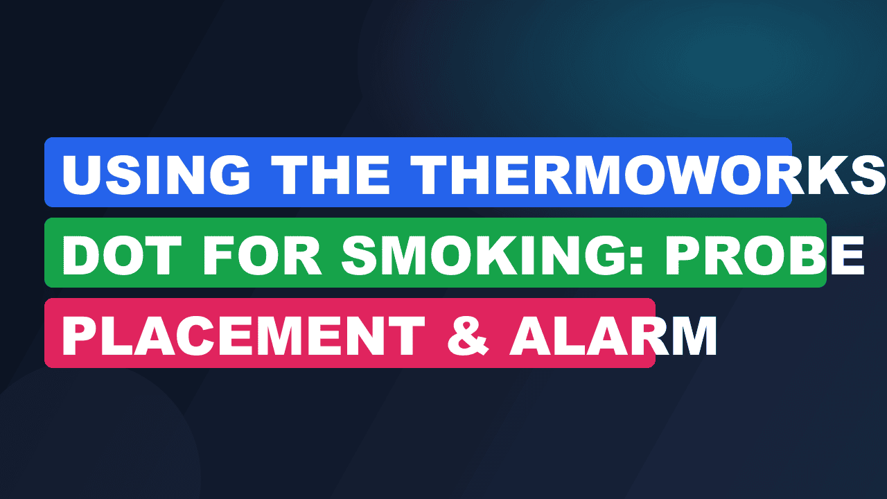 Using the ThermoWorks DOT for Smoking: Probe Placement & Alarm Settings
