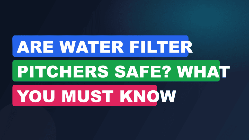 Are Water Filter Pitchers Safe? What You Must Know
