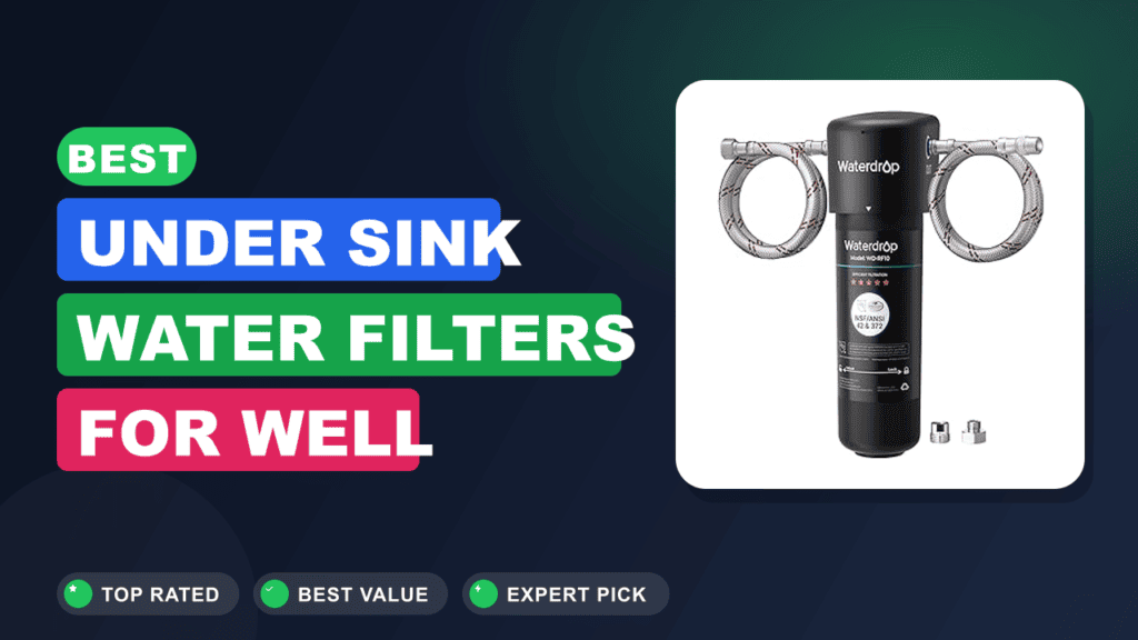 Best Under Sink Water Filters for Well Water: Safe Picks