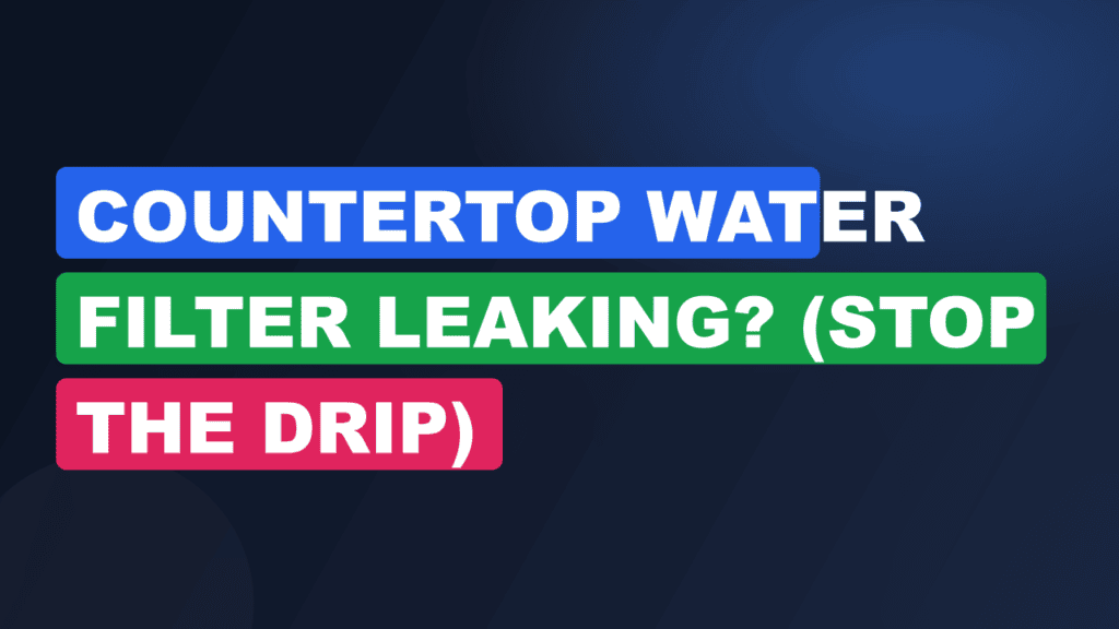 Countertop Water Filter Leaking? (Stop the Drip)