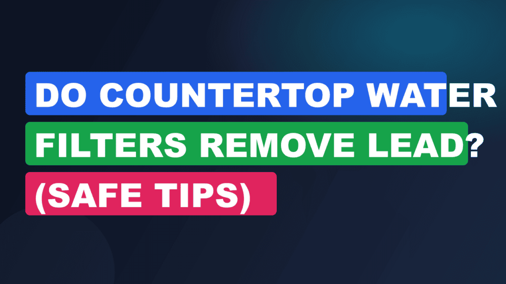 Do Countertop Water Filters Remove Lead? (Safe Tips)