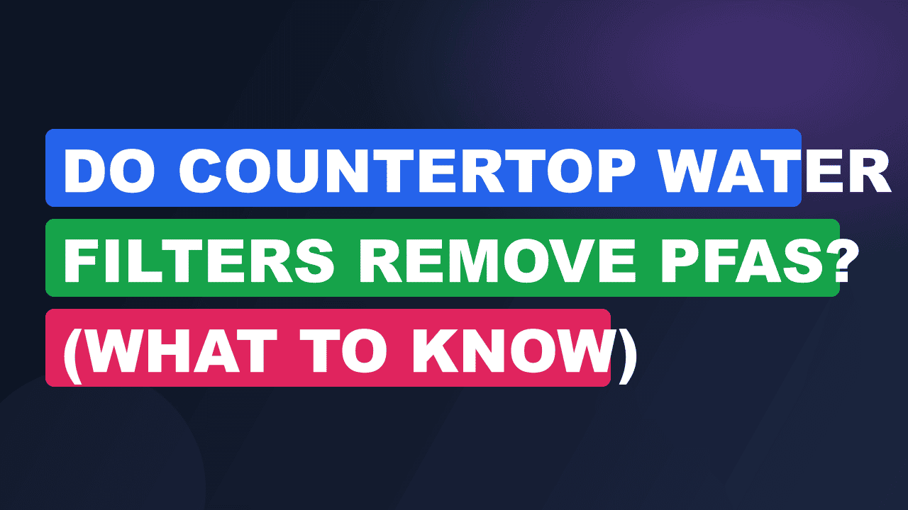Do Countertop Water Filters Remove PFAS? (What to Know)