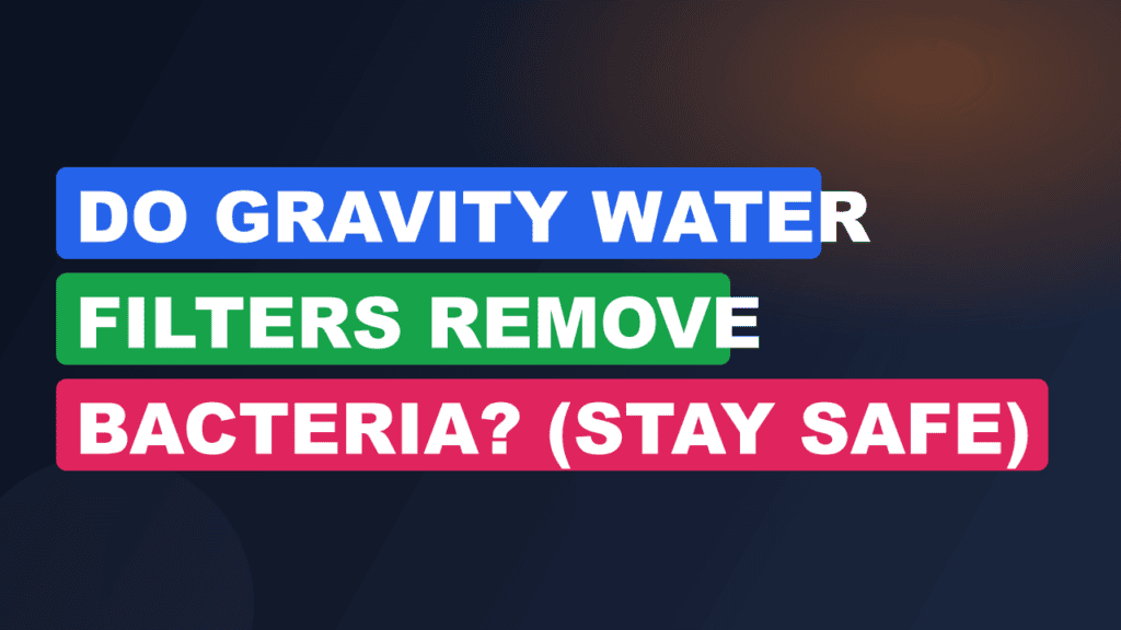 Do Gravity Water Filters Remove Bacteria? (Stay Safe)