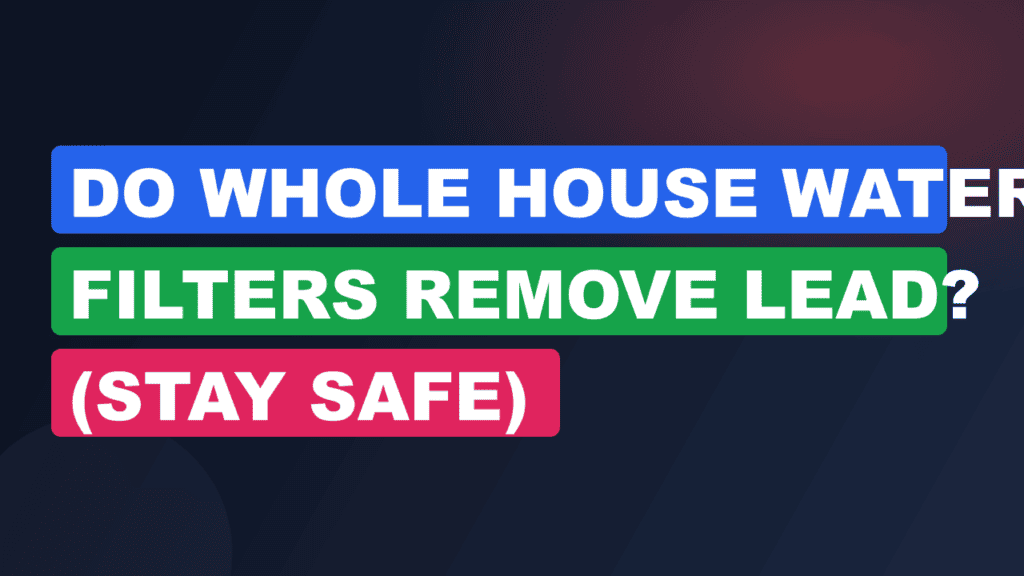 Do Whole House Water Filters Remove Lead? (Stay Safe)