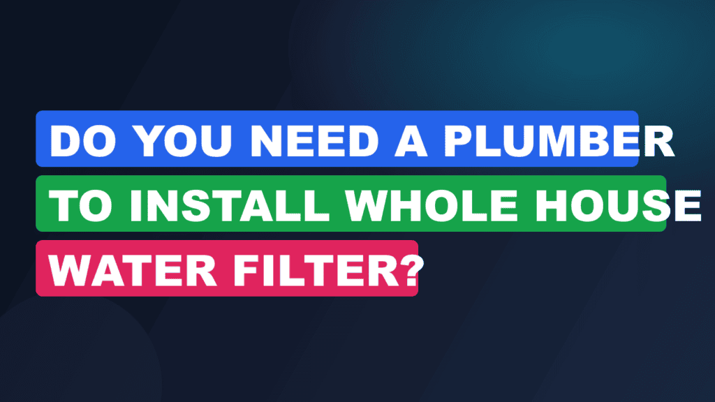 Do You Need a Plumber to Install Whole House Water Filter?