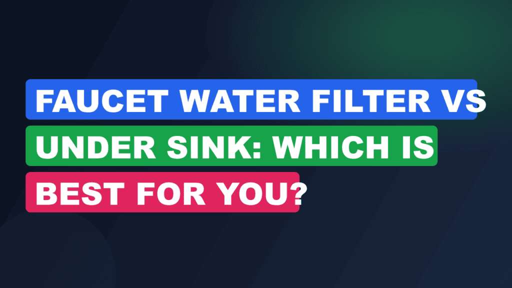 Faucet Water Filter vs Under Sink: Which Is Best for You?