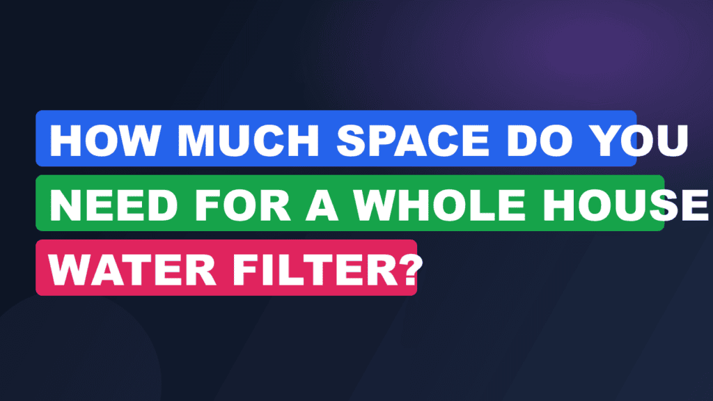 How Much Space Do You Need for a Whole House Water Filter?