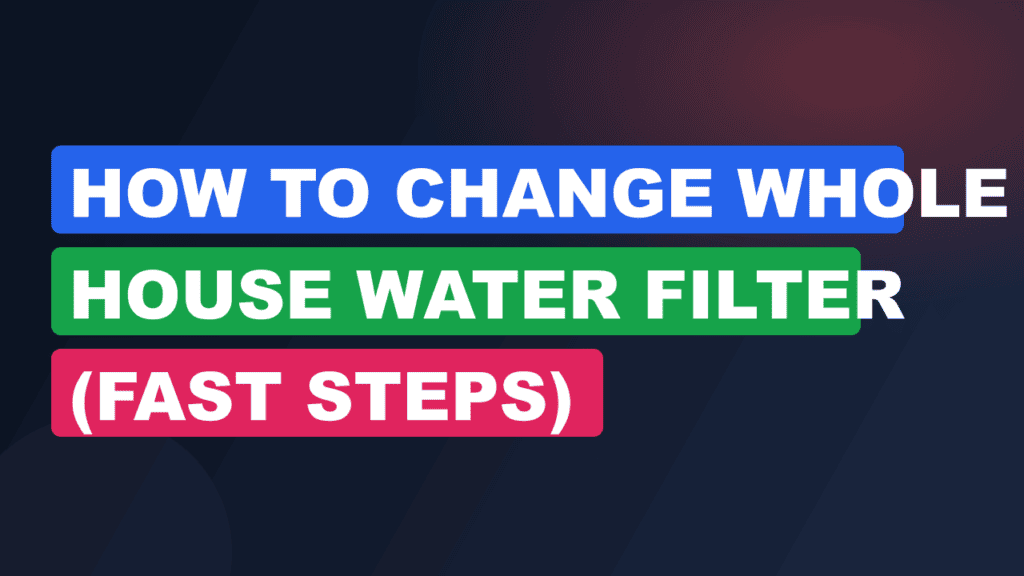 How to Change Whole House Water Filter (Fast Steps)