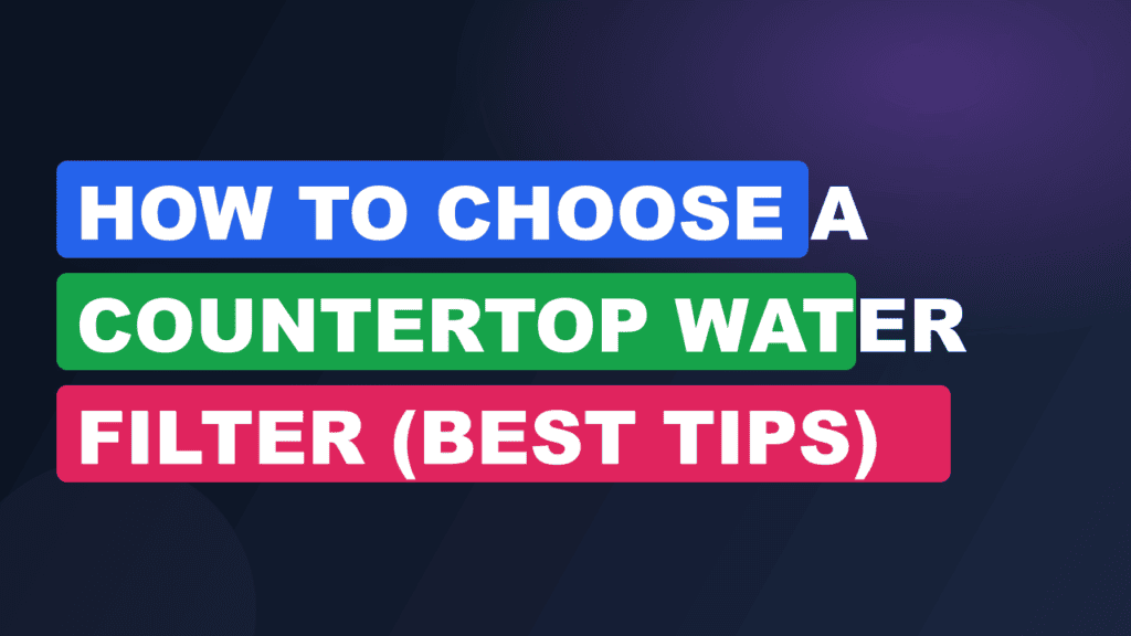 How to Choose a Countertop Water Filter (Best Tips)