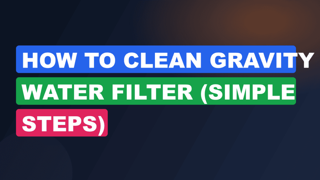 How to Clean Gravity Water Filter (Simple Steps)