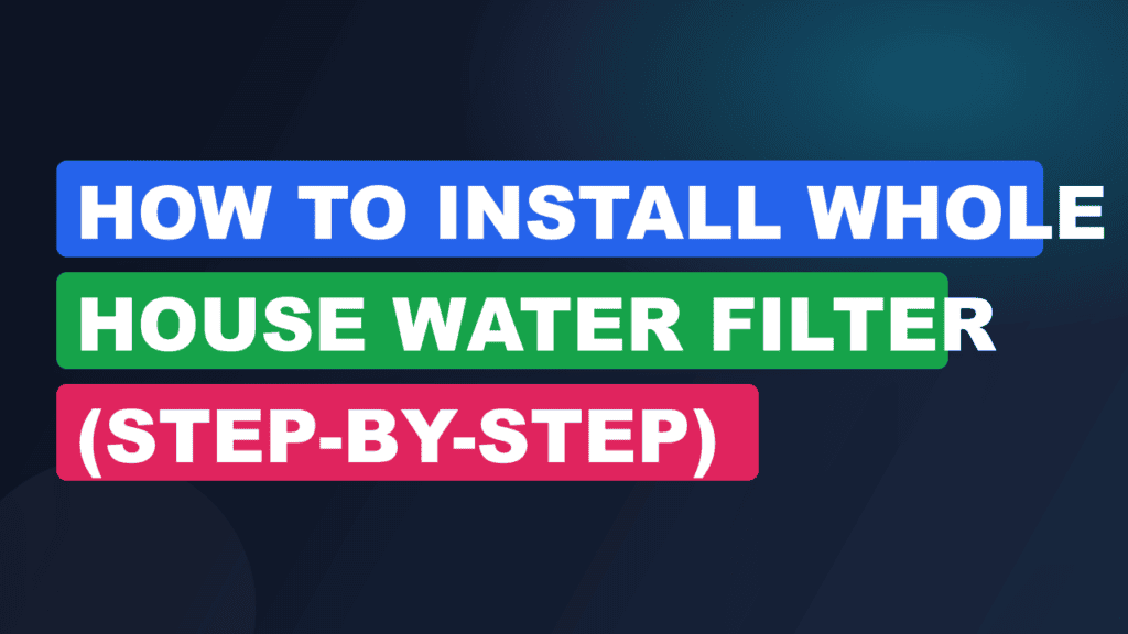 How to Install Whole House Water Filter (Step-by-Step)