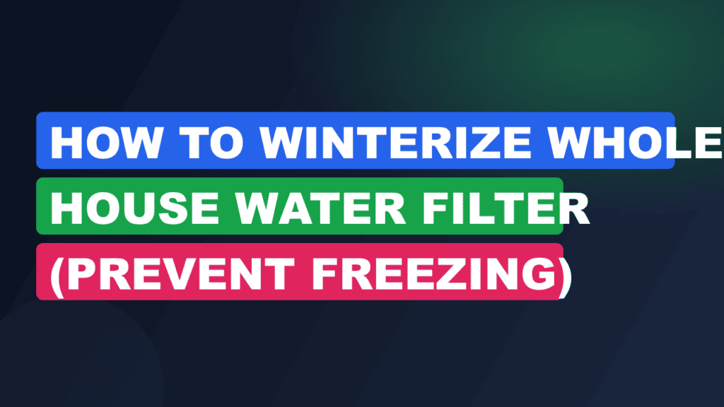 How to Winterize Whole House Water Filter (Prevent Freezing)