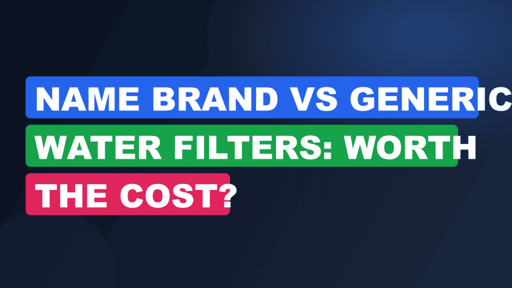 Name Brand vs Generic Water Filters: Worth the Cost?