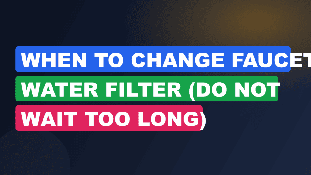 When to Change Faucet Water Filter (Do Not Wait Too Long)