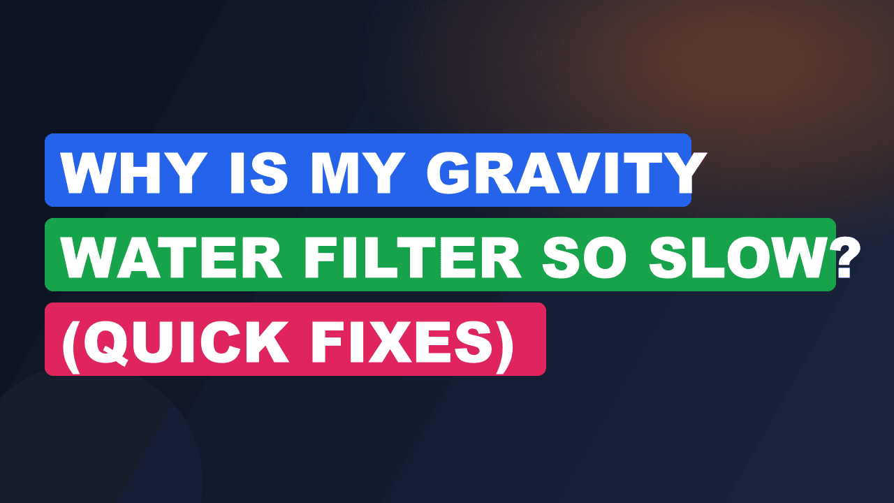 Why Is My Gravity Water Filter So Slow? (Quick Fixes)