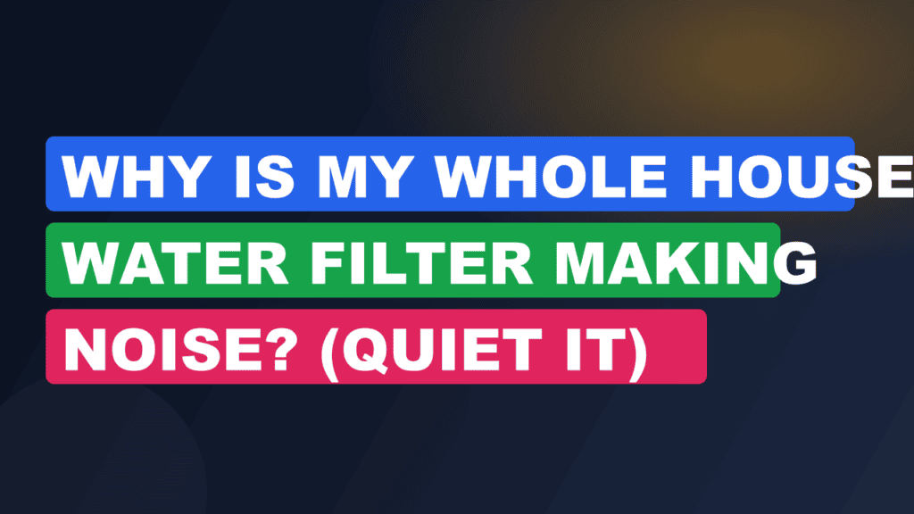 Why Is My Whole House Water Filter Making Noise? (Quiet It)