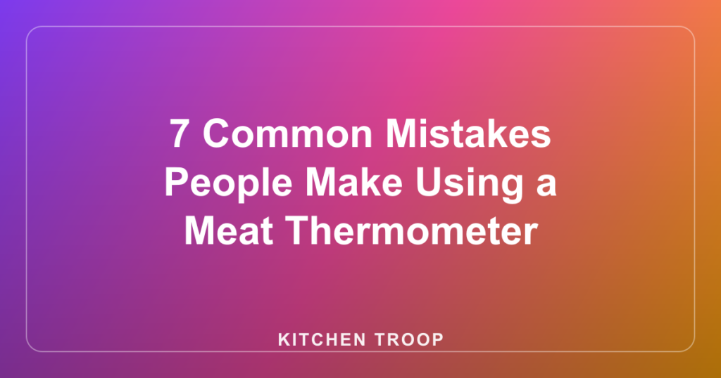 7 Common Mistakes People Make Using a Meat Thermometer