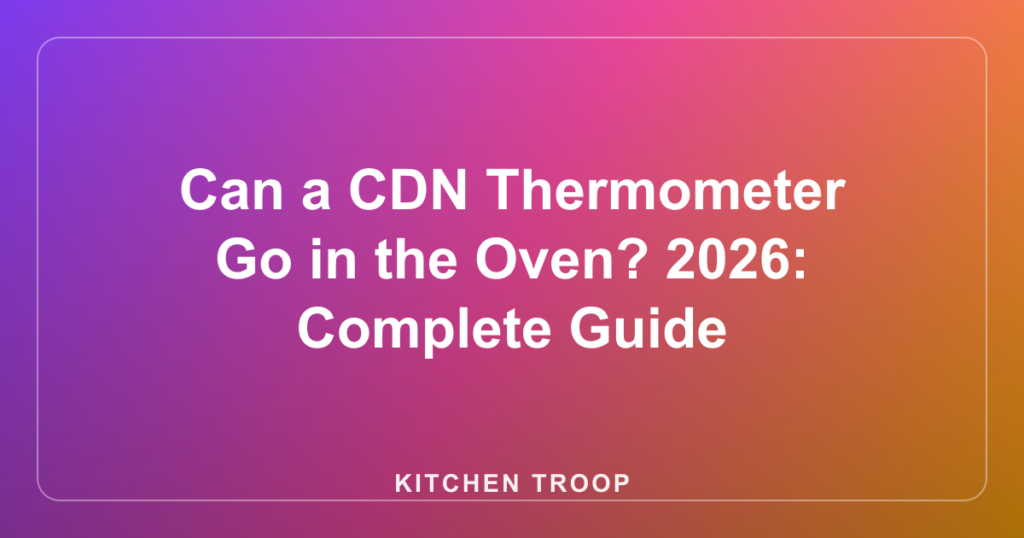 Can a CDN Thermometer Go in the Oven? 2026: Complete Guide