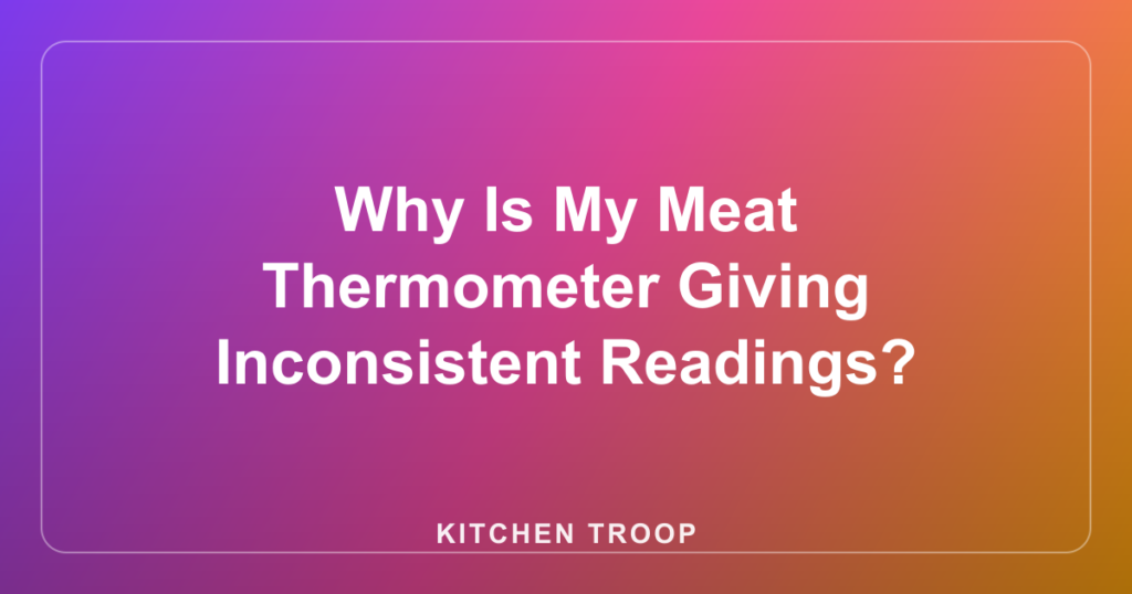 Why Is My Meat Thermometer Giving Inconsistent Readings?